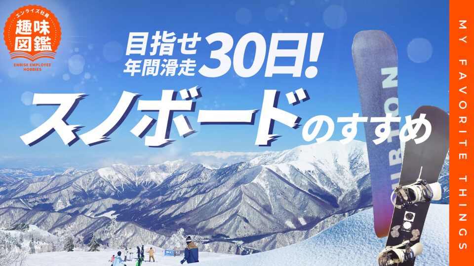 目指せ年間滑走30日！スノーボードのすすめ【エンライズ社員の趣味図鑑】